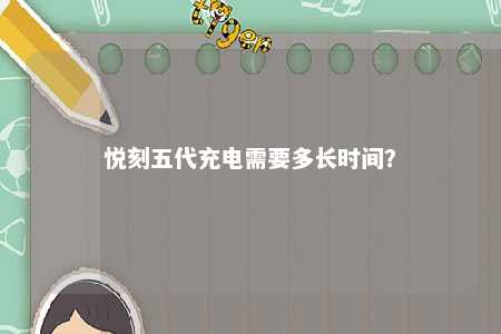悦刻五代充电需要多长时间？ 